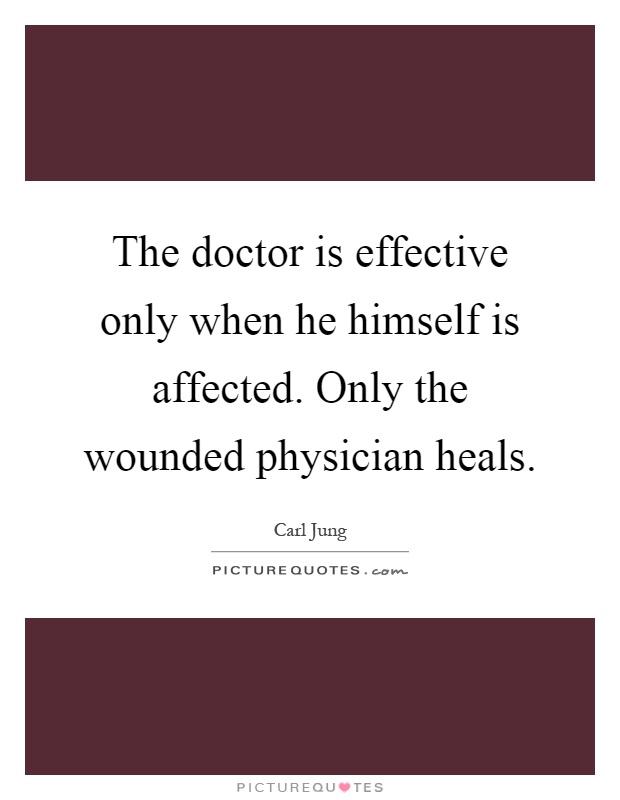 The doctor is effective only when he himself is affected. Only the wounded physician heals Picture Quote #1