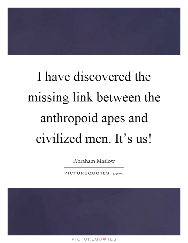 I have discovered the missing link between the anthropoid apes and civilized men. It's us! Picture Quote #1