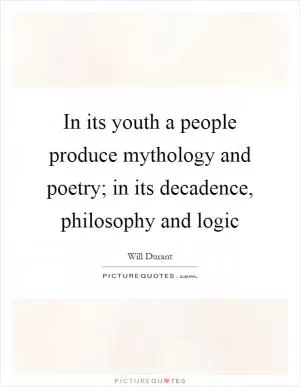 In its youth a people produce mythology and poetry; in its decadence, philosophy and logic Picture Quote #1