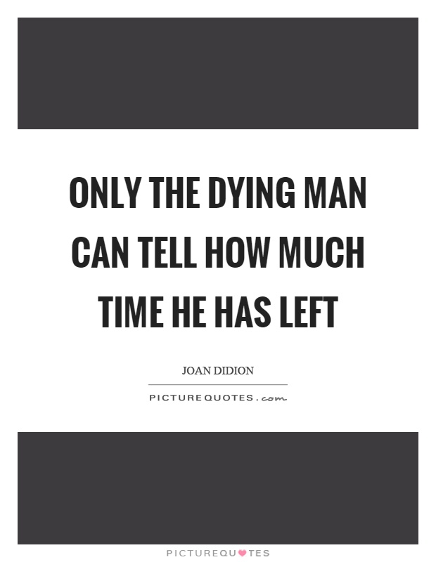 Only the dying man can tell how much time he has left Picture Quote #1