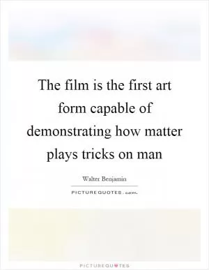 The film is the first art form capable of demonstrating how matter plays tricks on man Picture Quote #1