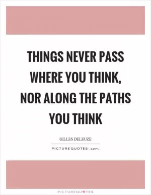 Things never pass where you think, nor along the paths you think Picture Quote #1