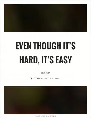 Even though it’s hard, it’s easy Picture Quote #1