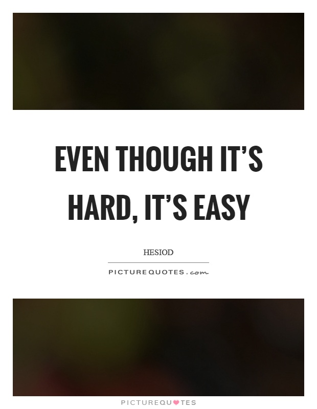 Even though it's hard, it's easy Picture Quote #1