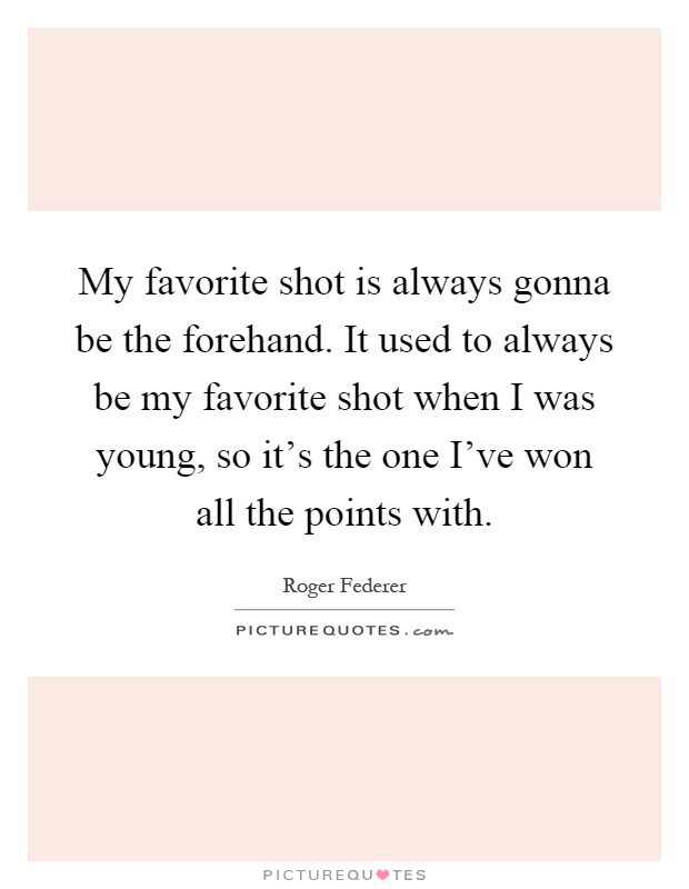My favorite shot is always gonna be the forehand. It used to always be my favorite shot when I was young, so it's the one I've won all the points with Picture Quote #1