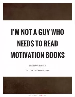 I’m not a guy who needs to read motivation books Picture Quote #1