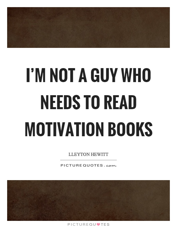 I'm not a guy who needs to read motivation books Picture Quote #1