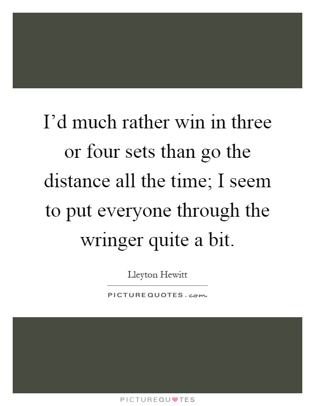 I'd much rather win in three or four sets than go the distance all the time; I seem to put everyone through the wringer quite a bit Picture Quote #1