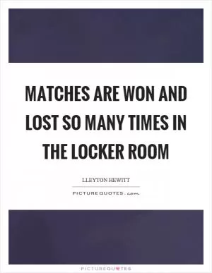 Matches are won and lost so many times in the locker room Picture Quote #1