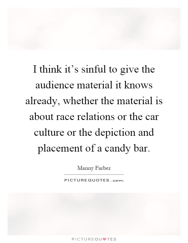 I think it's sinful to give the audience material it knows already, whether the material is about race relations or the car culture or the depiction and placement of a candy bar Picture Quote #1