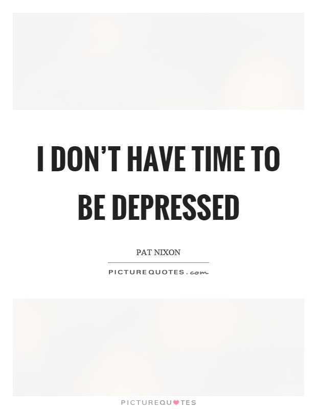 I don't have time to be depressed Picture Quote #1