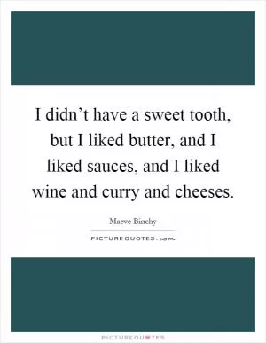 I didn’t have a sweet tooth, but I liked butter, and I liked sauces, and I liked wine and curry and cheeses Picture Quote #1