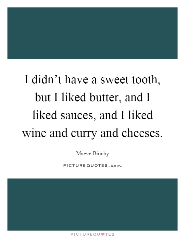 I didn't have a sweet tooth, but I liked butter, and I liked sauces, and I liked wine and curry and cheeses Picture Quote #1