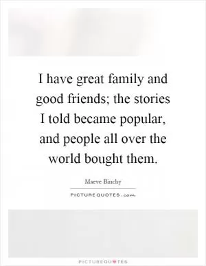 I have great family and good friends; the stories I told became popular, and people all over the world bought them Picture Quote #1