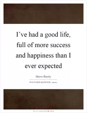 I’ve had a good life, full of more success and happiness than I ever expected Picture Quote #1