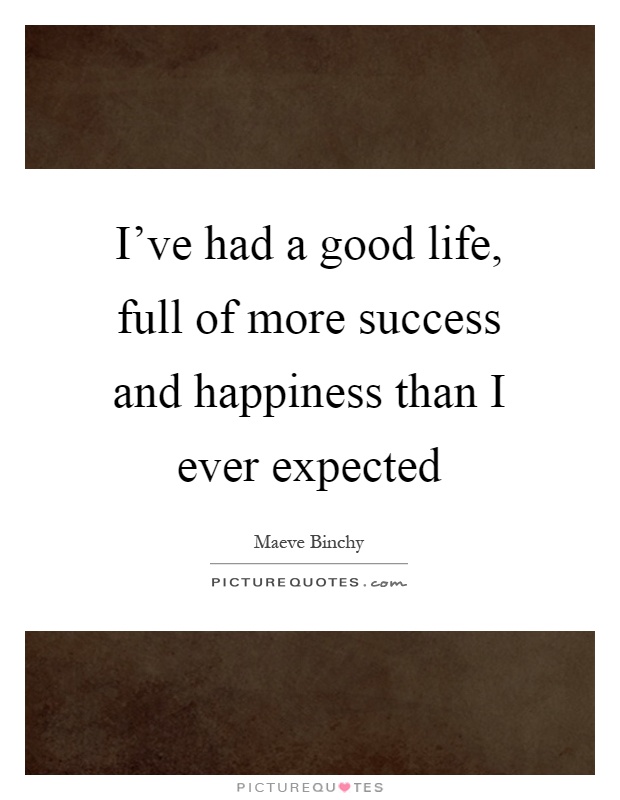 I've had a good life, full of more success and happiness than I ever expected Picture Quote #1