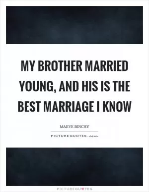 My brother married young, and his is the best marriage I know Picture Quote #1