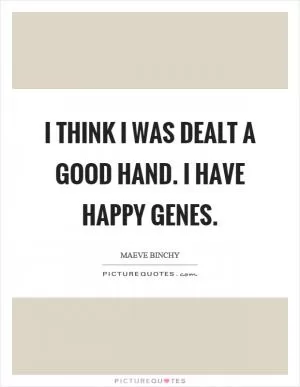 I think I was dealt a good hand. I have happy genes Picture Quote #1