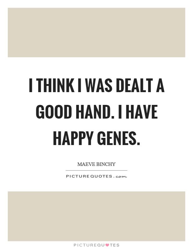 I think I was dealt a good hand. I have happy genes Picture Quote #1