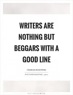 Writers are nothing but beggars with a good line Picture Quote #1