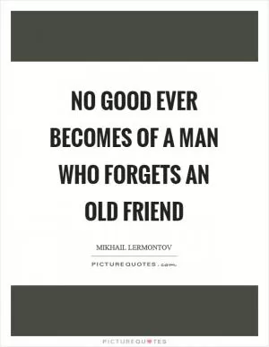 No good ever becomes of a man who forgets an old friend Picture Quote #1