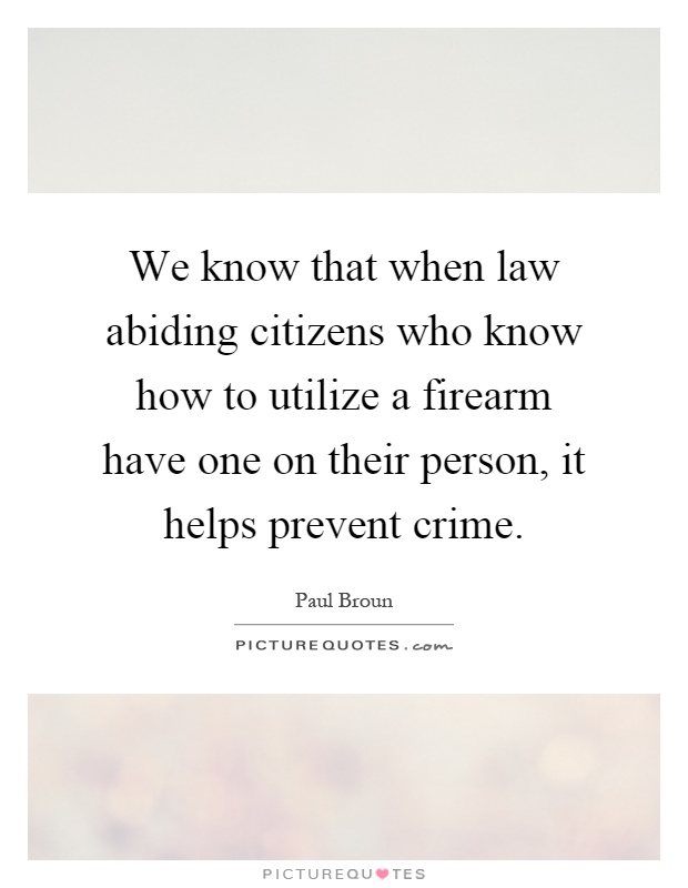 We know that when law abiding citizens who know how to utilize a firearm have one on their person, it helps prevent crime Picture Quote #1