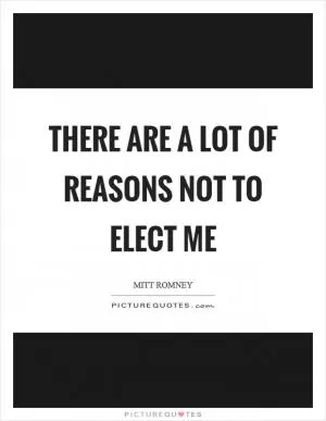 There are a lot of reasons not to elect me Picture Quote #1