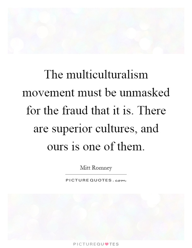 The multiculturalism movement must be unmasked for the fraud that it is. There are superior cultures, and ours is one of them Picture Quote #1