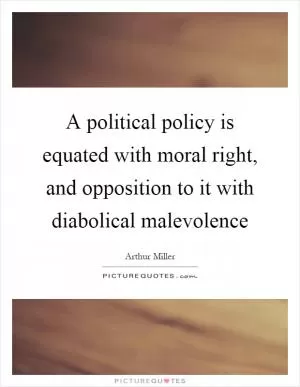 A political policy is equated with moral right, and opposition to it with diabolical malevolence Picture Quote #1