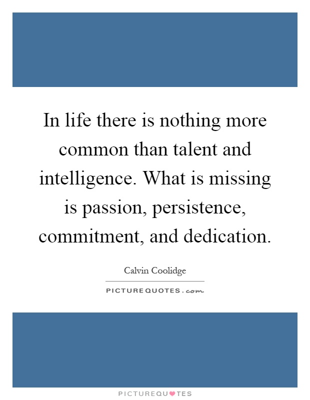 In life there is nothing more common than talent and intelligence. What is missing is passion, persistence, commitment, and dedication Picture Quote #1