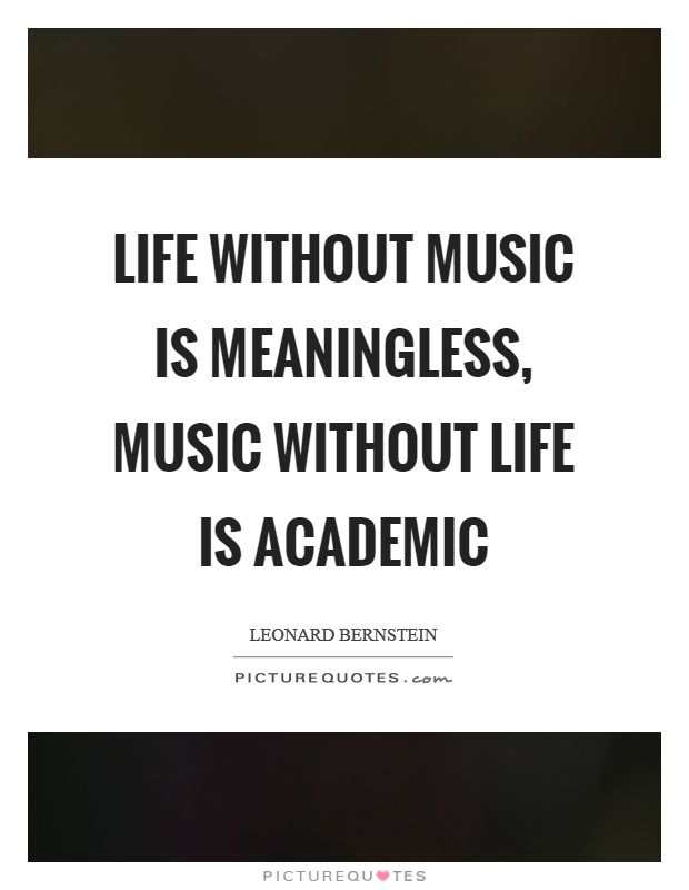 Life without music is meaningless, music without life is academic Picture Quote #1