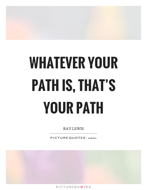Whatever your path is, that's your path Picture Quote #1