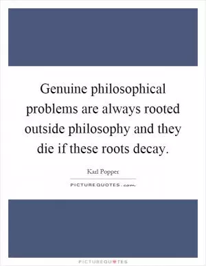 Genuine philosophical problems are always rooted outside philosophy and they die if these roots decay Picture Quote #1