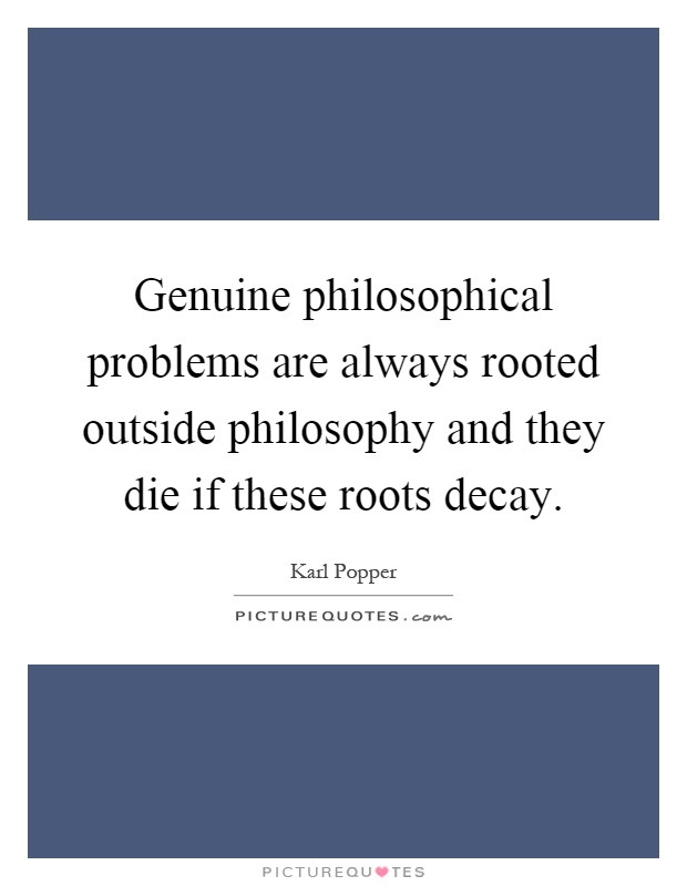 Genuine philosophical problems are always rooted outside philosophy and they die if these roots decay Picture Quote #1