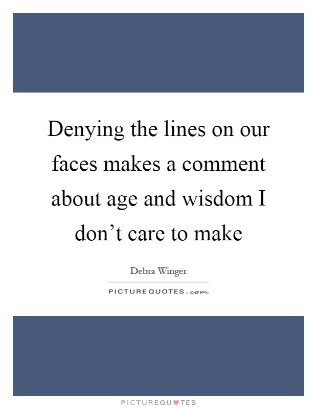 Denying the lines on our faces makes a comment about age and wisdom I don't care to make Picture Quote #1