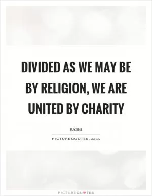 Divided as we may be by religion, we are united by charity Picture Quote #1
