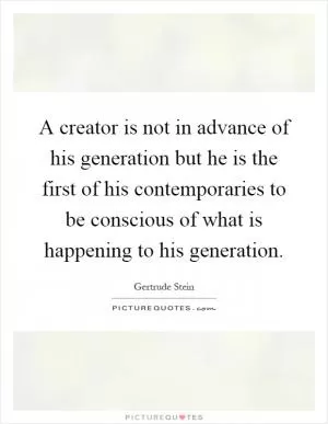 A creator is not in advance of his generation but he is the first of his contemporaries to be conscious of what is happening to his generation Picture Quote #1