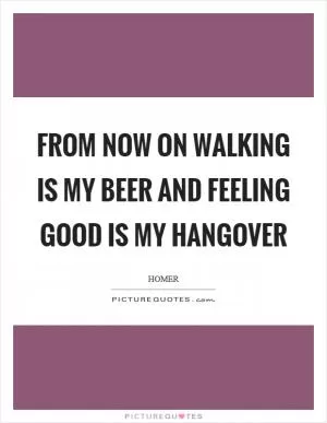 From now on walking is my beer and feeling good is my hangover Picture Quote #1