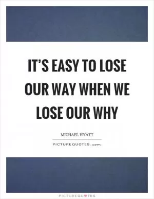 It’s easy to lose our way when we lose our why Picture Quote #1