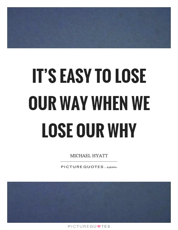 It's easy to lose our way when we lose our why Picture Quote #1