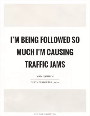 I’m being followed so much I’m causing traffic jams Picture Quote #1