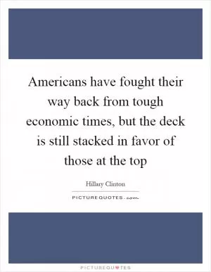 Americans have fought their way back from tough economic times, but the deck is still stacked in favor of those at the top Picture Quote #1