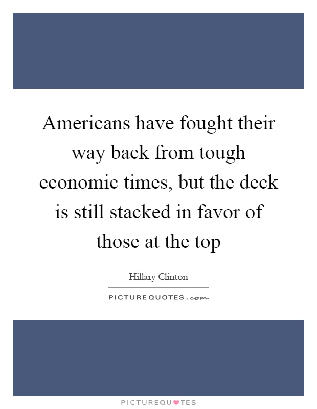Americans have fought their way back from tough economic times, but the deck is still stacked in favor of those at the top Picture Quote #1