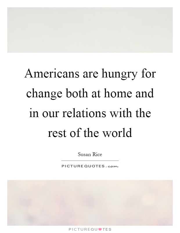 Americans are hungry for change both at home and in our relations with the rest of the world Picture Quote #1