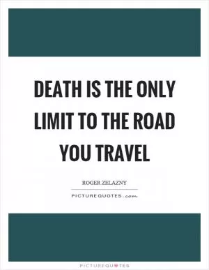 Death is the only limit to the road you travel Picture Quote #1
