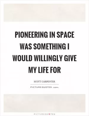 Pioneering in space was something I would willingly give my life for Picture Quote #1