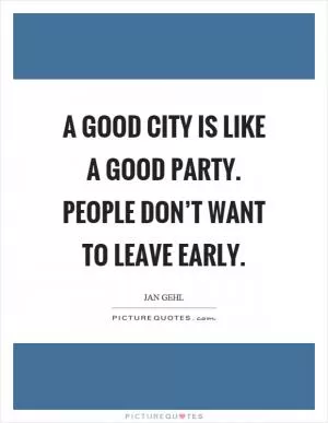 A good city is like a good party. People don’t want to leave early Picture Quote #1