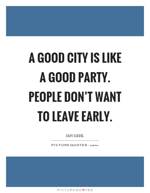 A good city is like a good party. People don't want to leave early Picture Quote #1
