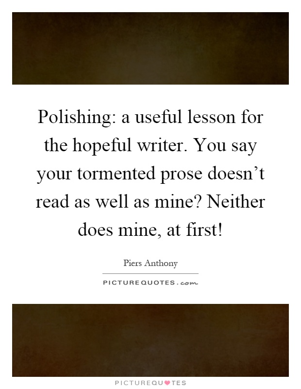 Polishing: a useful lesson for the hopeful writer. You say your tormented prose doesn't read as well as mine? Neither does mine, at first! Picture Quote #1