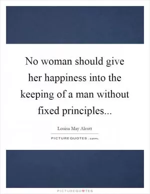 No woman should give her happiness into the keeping of a man without fixed principles Picture Quote #1